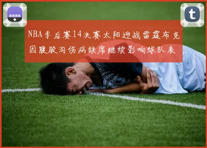 NBA季后赛14决赛太阳迎战雷霆布克因腹股沟伤病缺席继续影响球队表现