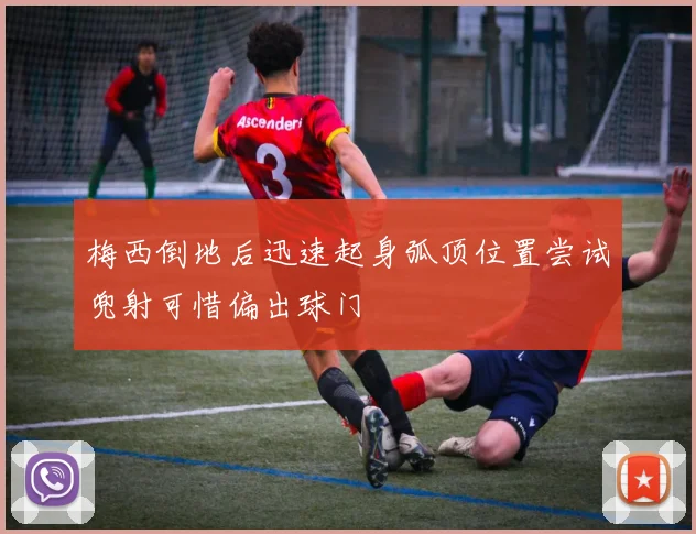梅西倒地后迅速起身弧顶位置尝试兜射可惜偏出球门