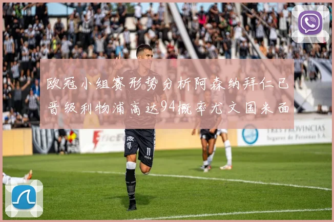 欧冠小组赛形势分析阿森纳拜仁已晋级利物浦高达94概率尤文国米面临挑战