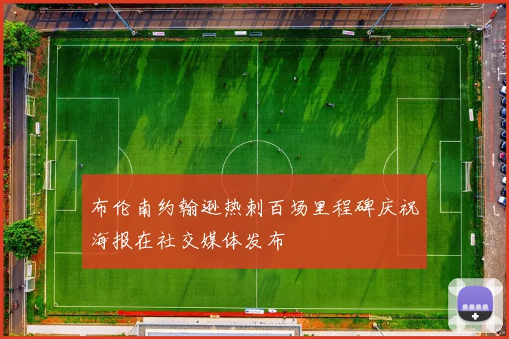 布伦南约翰逊热刺百场里程碑庆祝海报在社交媒体发布