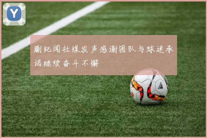蒯纪闻社媒发声感谢团队与球迷承诺继续奋斗不懈