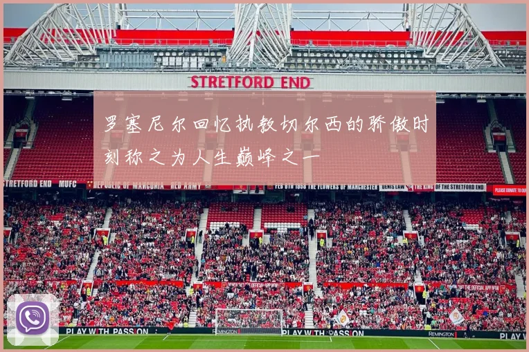 罗塞尼尔回忆执教切尔西的骄傲时刻称之为人生巅峰之一