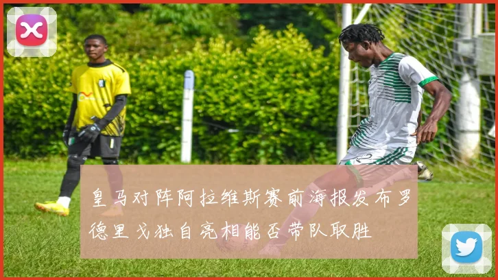 皇马对阵阿拉维斯赛前海报发布罗德里戈独自亮相能否带队取胜