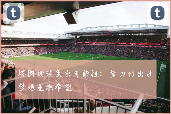 塔图姆谈复出可能性：努力付出让梦想重燃希望