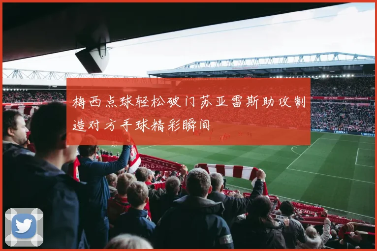 梅西点球轻松破门苏亚雷斯助攻制造对方手球精彩瞬间
